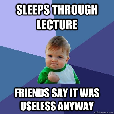 Sleeps through lecture friends say it was useless anyway  Success Kid