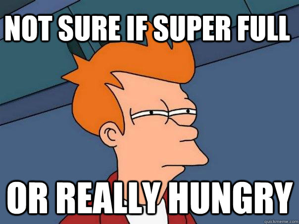 Not sure if super full or really hungry  Futurama Fry