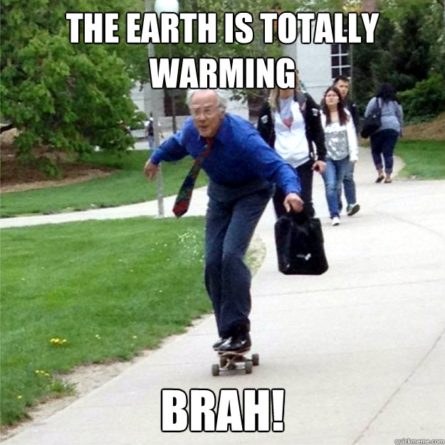 The Earth is totally warming Brah!  Skating Prof