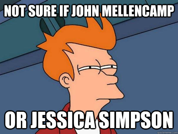 Not sure if john mellencamp or jessica simpson  Futurama Fry