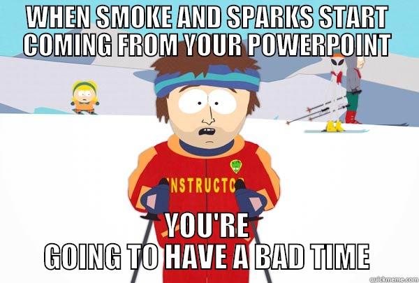 WHEN SMOKE AND SPARKS START COMING FROM YOUR POWERPOINT YOU'RE GOING TO HAVE A BAD TIME Super Cool Ski Instructor