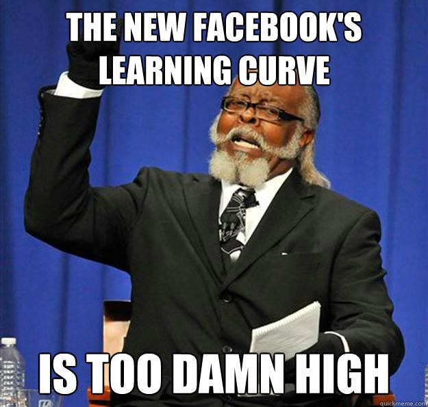 The new facebook's learning curve Is too damn high  Jimmy McMillan