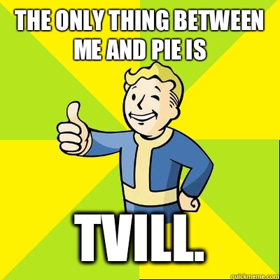 The only thing between me and pie is   Tvill.  Fallout new vegas