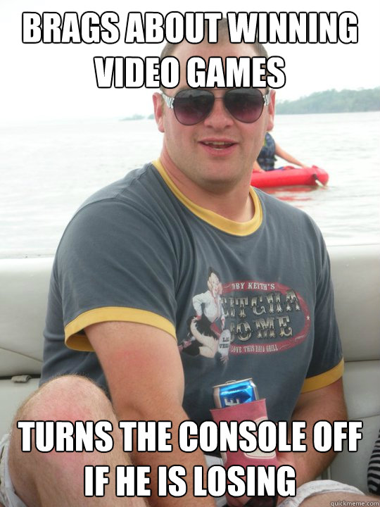 Brags about winning video games Turns the console off if he is losing  Tryhard Terry