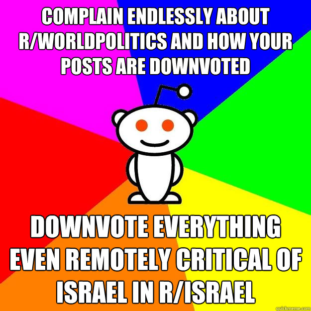 Complain endlessly about r/worldpolitics and how your posts are downvoted Downvote everything even remotely critical of Israel in r/israel  Reddit Alien