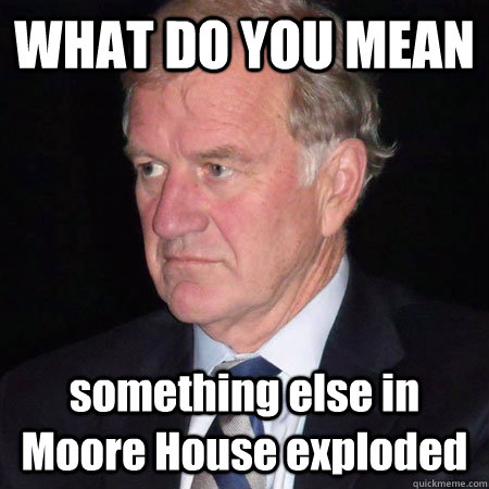 WHAT DO YOU MEAN something else in Moore House exploded  