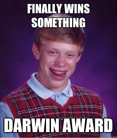 Finally wins something Darwin award  Bad Luck Brian