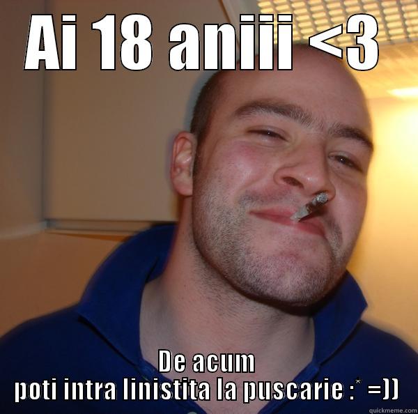 AI 18 ANIII <3 DE ACUM POTI INTRA LINISTITA LA PUSCARIE :* =)) Good Guy Greg 