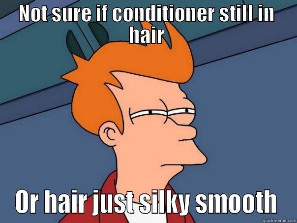 Not sure if conditioner still in hair - NOT SURE IF CONDITIONER STILL IN HAIR OR HAIR JUST SILKY SMOOTH Futurama Fry