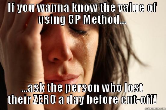 That one moment! - IF YOU WANNA KNOW THE VALUE OF USING GP METHOD... ...ASK THE PERSON WHO LOST THEIR ZERO A DAY BEFORE CUT-OFF! First World Problems