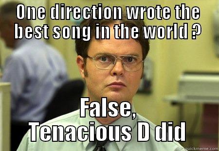 Shrute hates one direction - ONE DIRECTION WROTE THE BEST SONG IN THE WORLD ? FALSE, TENACIOUS D DID Schrute