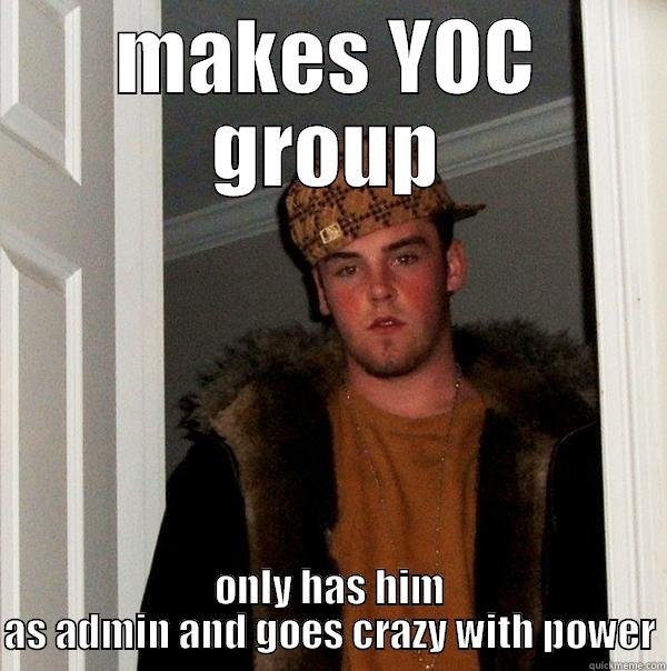 yoc logic - MAKES YOC GROUP ONLY HAS HIM AS ADMIN AND GOES CRAZY WITH POWER Scumbag Steve