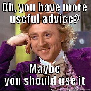 OH, YOU HAVE MORE USEFUL ADVICE? MAYBE YOU SHOULD USE IT Condescending Wonka