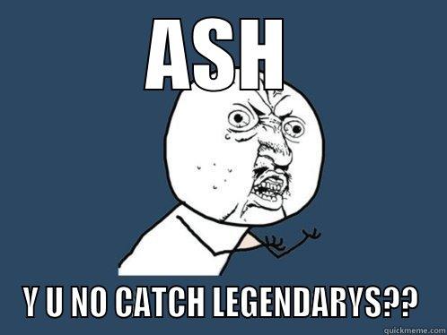 ASH Y U NO CATCH LEGENDARYS?? Y U No