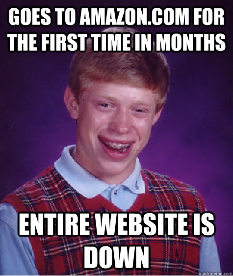 Goes to amazon.com for the first time in months Entire website is down  Bad Luck Brian