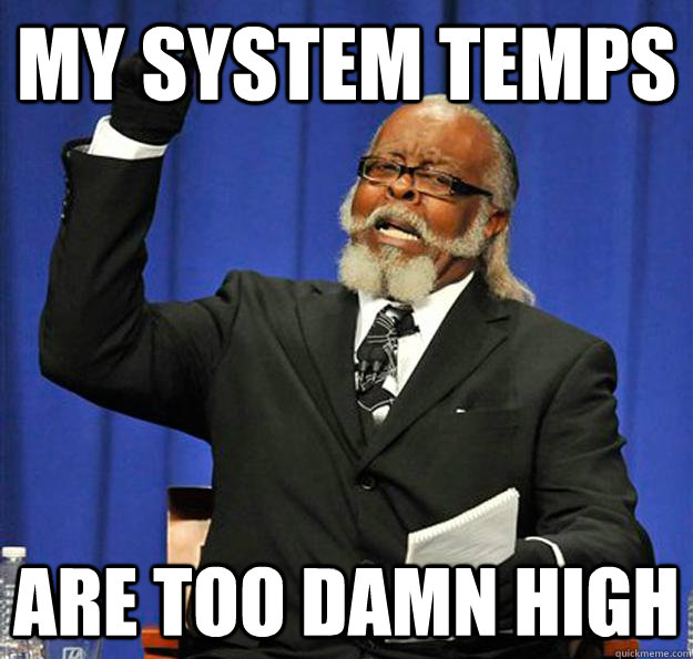 my system temps are too damn high - my system temps are too damn high  Jimmy McMillan