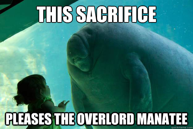 This sacrifice Pleases the Overlord Manatee - This sacrifice Pleases the Overlord Manatee  Overlord Manatee