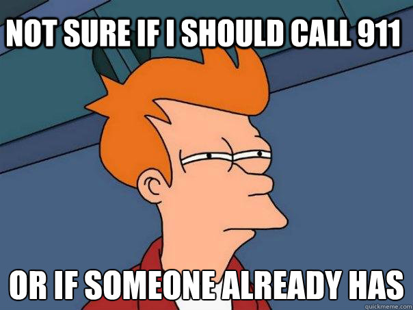 Not sure if i should call 911 or if someone already has - Not sure if i should call 911 or if someone already has  Futurama Fry