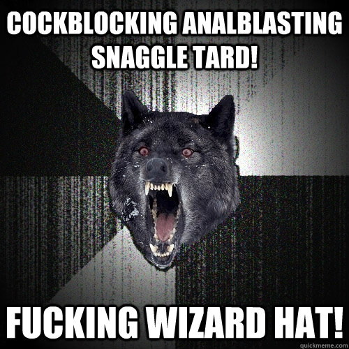 Cockblocking Analblasting Snaggle tard! FUCKING WIZARD HAT!  Insanity Wolf