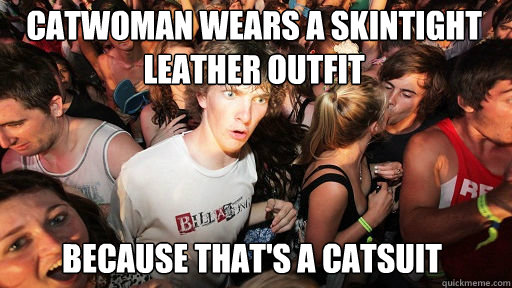 Catwoman wears a skintight leather outfit Because that's a Catsuit  Sudden Clarity Clarence