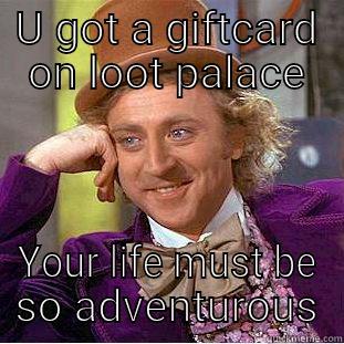 Get a job - U GOT A GIFTCARD ON LOOT PALACE YOUR LIFE MUST BE SO ADVENTUROUS Condescending Wonka