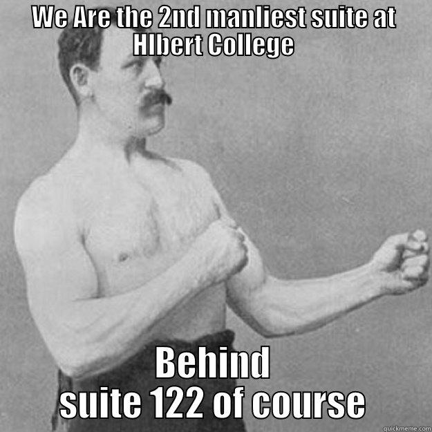 WE ARE THE 2ND MANLIEST SUITE AT HLBERT COLLEGE BEHIND SUITE 122 OF COURSE overly manly man