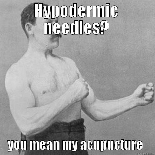 HYPODERMIC NEEDLES? YOU MEAN MY ACUPUNCTURE  overly manly man