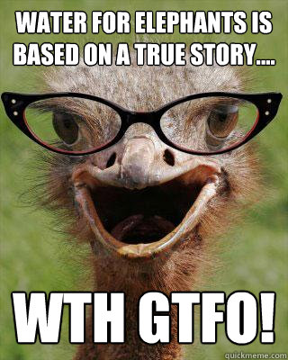 Water for Elephants is based on a true story.... WTH GTFO! - Water for Elephants is based on a true story.... WTH GTFO!  Judgmental Bookseller Ostrich