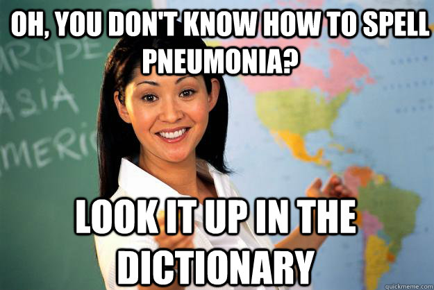 Oh, you don't know how to spell pneumonia? Look it up in the dictionary  Unhelpful High School Teacher