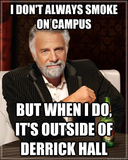 i don't always smoke on campus but when i do, it's outside of derrick hall  The Most Interesting Man In The World