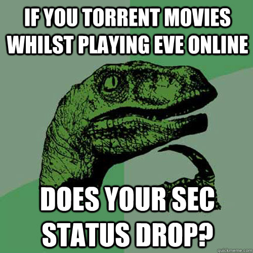 If you torrent movies whilst playing eve online does your Sec status drop? - If you torrent movies whilst playing eve online does your Sec status drop?  Philosoraptor