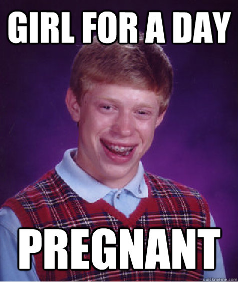 Girl for a day Pregnant   Bad Luck Brian