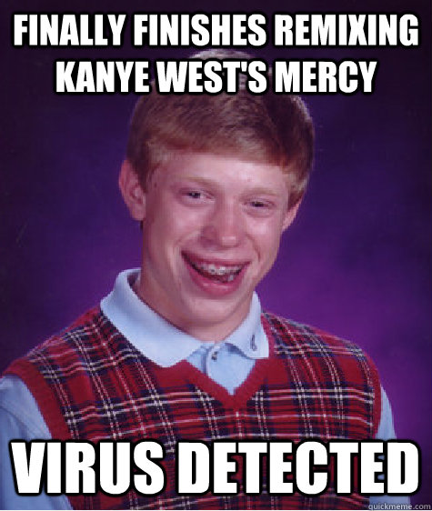 Finally finishes remixing Kanye West's Mercy Virus detected  Bad Luck Brian