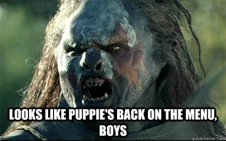  Looks like puppie's back on the menu, boys  URUK HAI