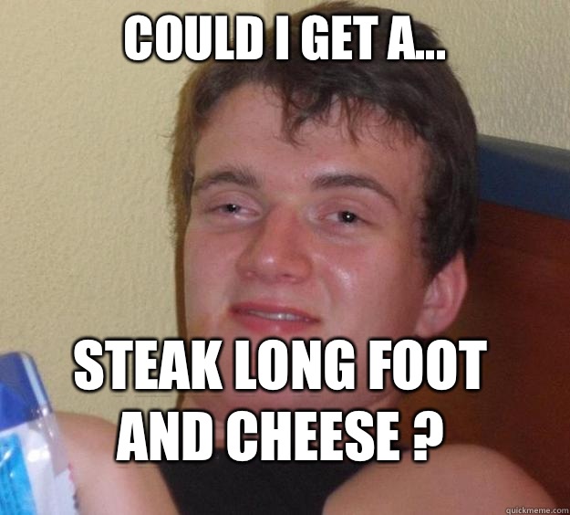 Could I get a... Steak long foot and cheese ? - Could I get a... Steak long foot and cheese ?  10 Guy