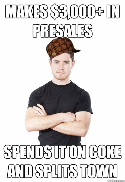 makes $3,000+ in presales spends it on coke and splits town  