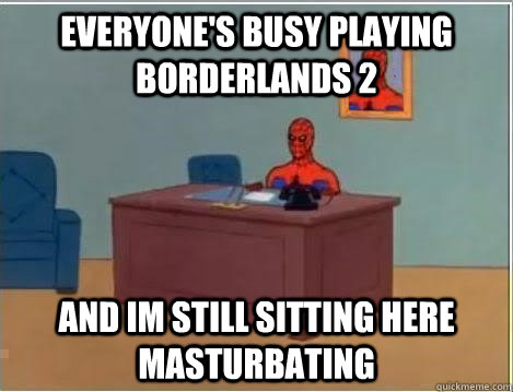 Everyone's busy playing Borderlands 2 and im still sitting here masturbating  Spiderman Desk