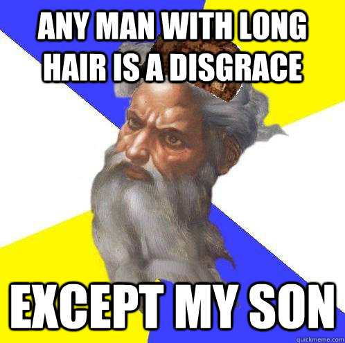 Any man with long hair is a disgrace Except my Son  Scumbag God