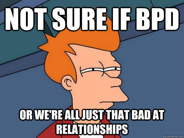 not sure if bpd or we're all just that bad at relationships  Futurama Fry