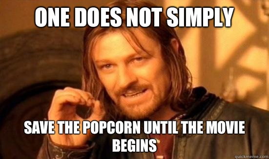 One Does Not Simply save the popcorn until the movie begins  Boromir