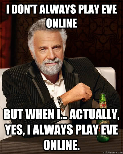 I don't always play eve online But when i... actually, yes, i always play eve online.  The Most Interesting Man In The World