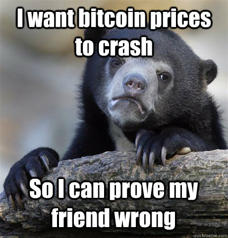 I want bitcoin prices to crash So I can prove my friend wrong  Confession Bear