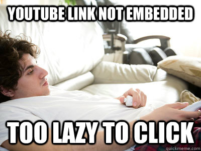 youtube link not embedded too lazy to click  Lazy college student