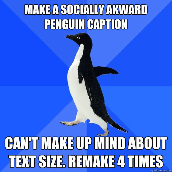 Make a Socially akward penguin Caption can't make up mind about text size. remake 4 times  Socially Awkward Penguin