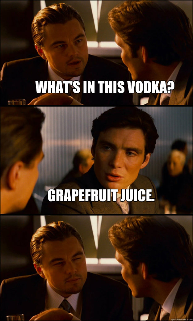 What's in this vodka? grapefruit juice.  - What's in this vodka? grapefruit juice.   Inception