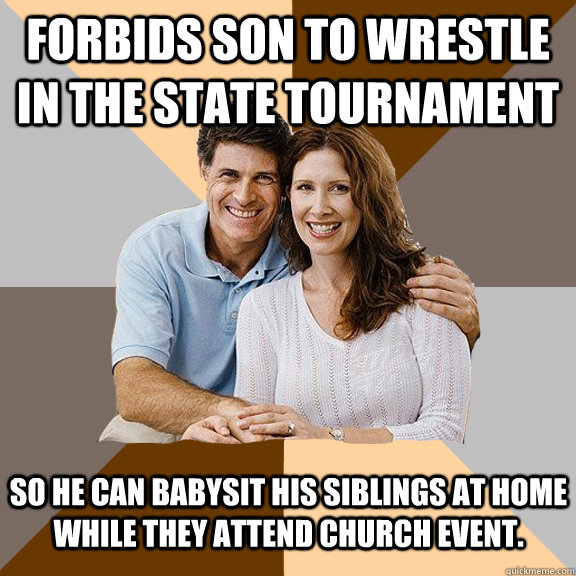 Forbids son to wrestle in the state tournament so he can babysit his siblings at home while they attend church event.  Scumbag Parents