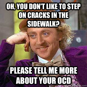 Oh, you don't like to step on cracks in the sidewalk? please tell me more about your ocd   Condescending Wonka