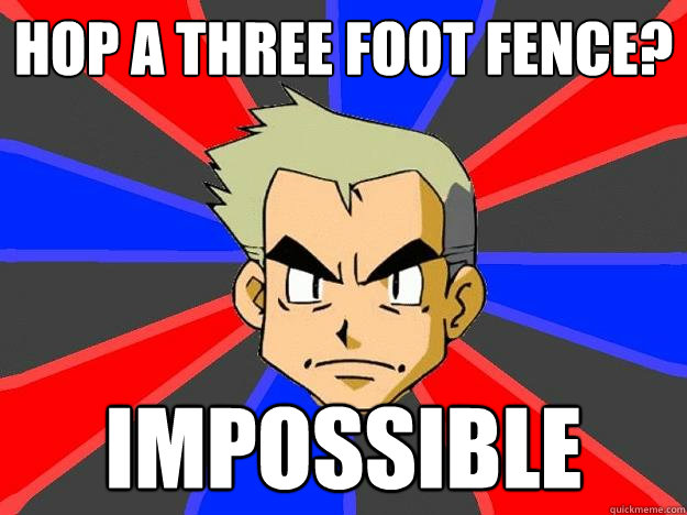 hop a three foot fence? impossible   Professor Oak