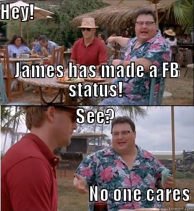 HEY!                                                                                                                                                                  JAMES HAS MADE A FB STATUS! SEE?                                                                                                                                                                                           NO ONE CARES Misc