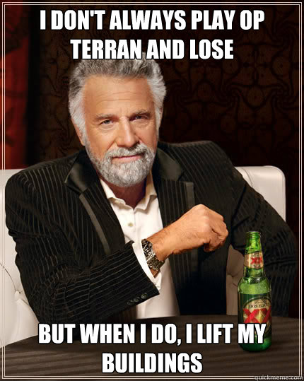 I don't always play OP terran and lose but when i do, I lift my buildings  Dos Equis man